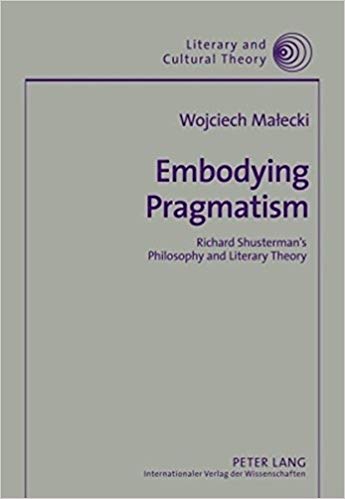 Embodying Pragmatism: Richard Shusterman's Philosophy and Literary Theory (Literary and Cultural Theory)